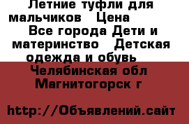 Летние туфли для мальчиков › Цена ­ 1 000 - Все города Дети и материнство » Детская одежда и обувь   . Челябинская обл.,Магнитогорск г.